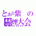 とある紫の禁煙大会（吸い過ぎ注意）