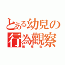 とある幼兒の行為觀察（總報告）