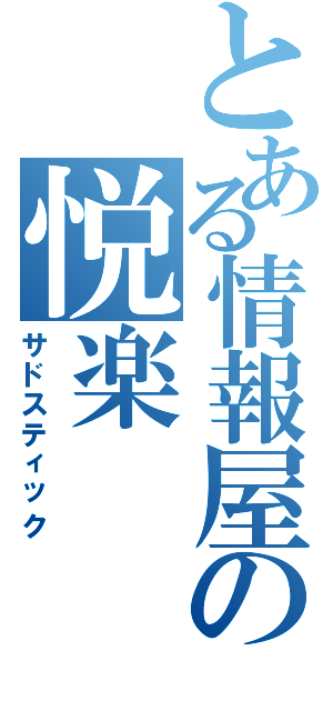 とある情報屋の悦楽（サドスティック）