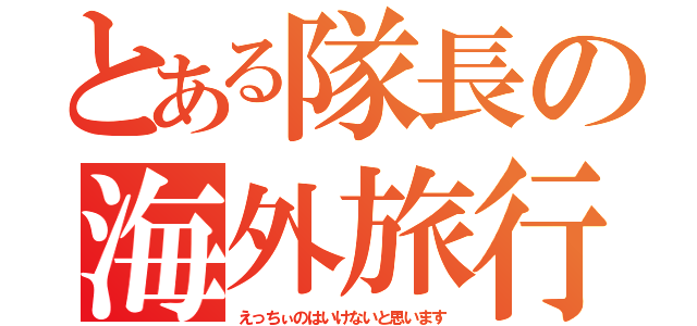 とある隊長の海外旅行（えっちぃのはいけないと思います）