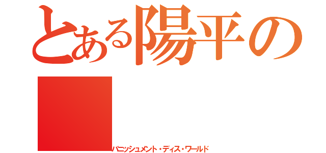 とある陽平の（バニッシュメント・ディス・ワールド）