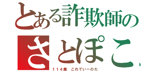 とある詐欺師のさとぽこは（１１４歳 これでいーのだ）