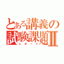 とある講義の試験課題Ⅱ（レポート）