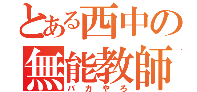 とある西中の無能教師共（バカやろ）