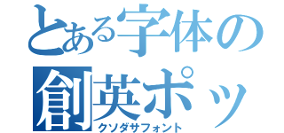 とある字体の創英ポップ（クソダサフォント）