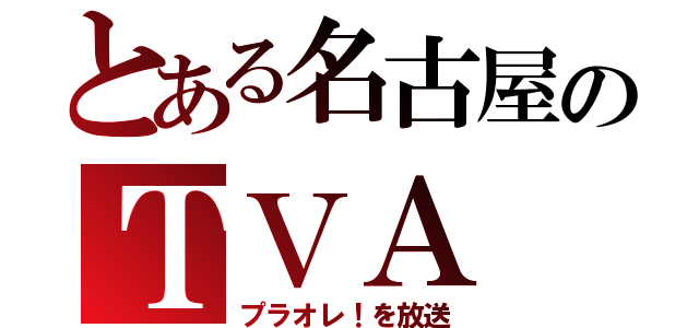 とある名古屋のＴＶＡ（プラオレ！を放送）