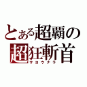 とある超覇の超狂斬首（サヨウナラ）