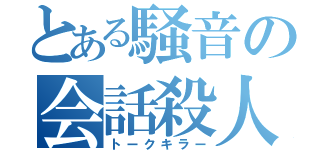 とある騒音の会話殺人（トークキラー）