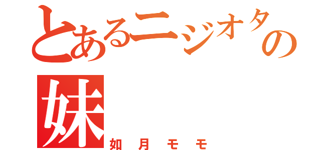 とあるニジオタの妹（如月モモ）