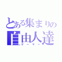 とある集まりの自由人達（ゲーマー）