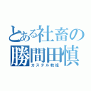 とある社畜の勝間田慎吾（カステル教祖）