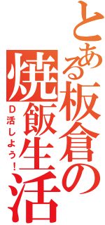 とある板倉の焼飯生活（Ｄ活しよう！）