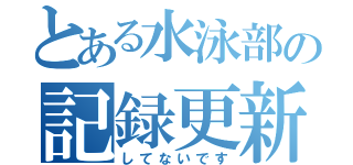 とある水泳部の記録更新（してないです）