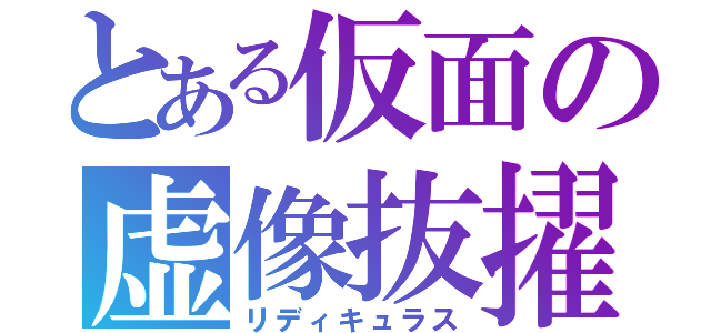 とある仮面の虚像抜擢（リディキュラス）