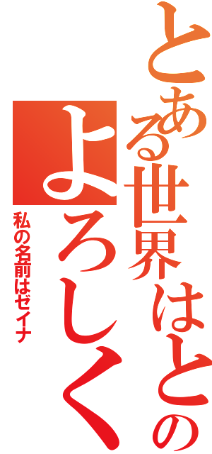 とある世界はとてもかわいのよろしく（私の名前はゼイナ）