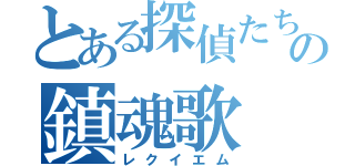 とある探偵たちの鎮魂歌（レクイエム）