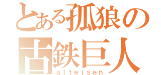 とある孤狼の古鉄巨人（ａｌｔｅｉｓｅｎ）