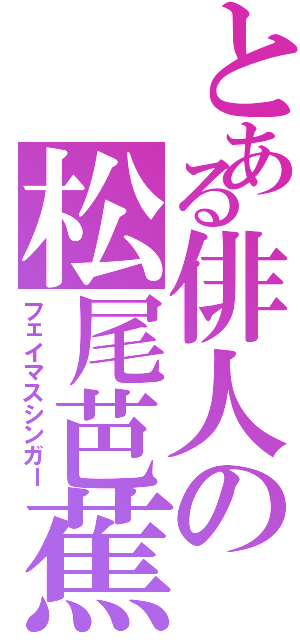 とある俳人の松尾芭蕉（フェイマスシンガー）