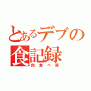 とあるデブの食記録（肉食べ隊）