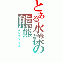 とある水漾の熊熊（インデックス）