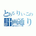 とあるりぃこの計画通り（溢れ出るドヤ顔）