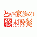 とある家族の終末晩餐（トレイター）