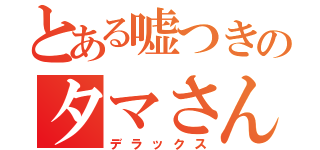 とある嘘つきのタマさん（デラックス）