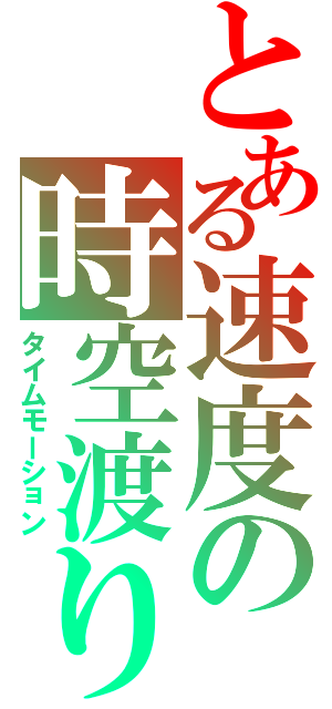 とある速度の時空渡り（タイムモーション）