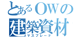 とあるＯＷの建築資材（マスブレード）