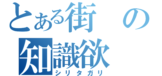 とある街の知識欲（シリタガリ）