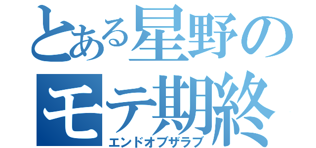 とある星野のモテ期終結（エンドオブザラブ）