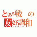 とある戦の友好調和（ハーモニー）