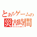 とあるゲームの災害時間（押しちゃいけないボタン全部押してる）