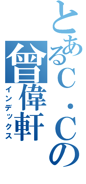 とあるＣ．Ｃの曾偉軒（インデックス）