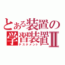 とある装置の学習装置Ⅱ（テスタメント）