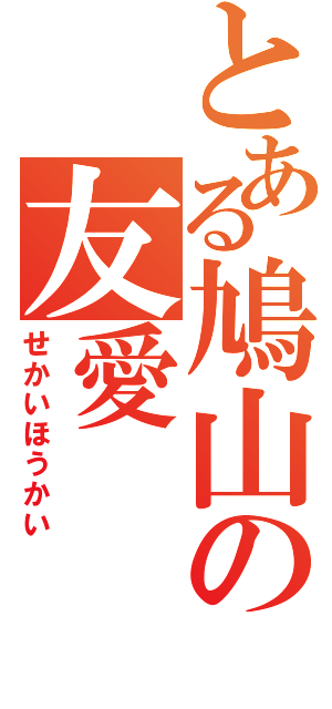 とある鳩山の友愛（せかいほうかい）