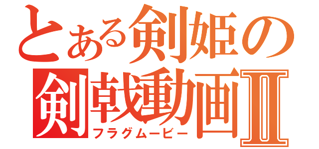 とある剣姫の剣戟動画Ⅱ（フラグムービー）