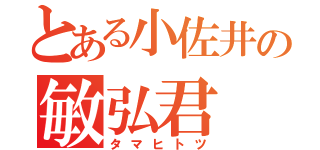 とある小佐井の敏弘君（タマヒトツ）