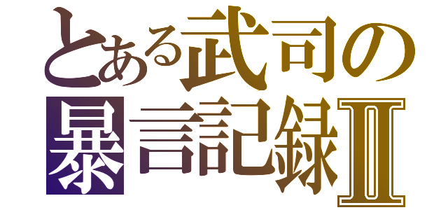 とある武司の暴言記録Ⅱ（）