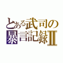 とある武司の暴言記録Ⅱ（）