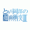 とある岡部の顔面衝突Ⅱ（※グロ注意）