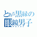 とある黒縁の眼鏡男子（デカメガネ）