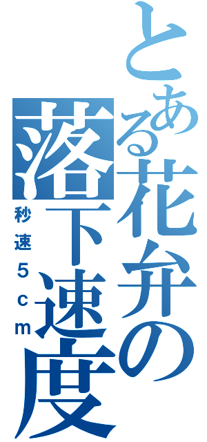 とある花弁の落下速度（秒速５ｃｍ）