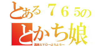 とある７６５のとかち娘（真美だＹＯ→よろよろ→）