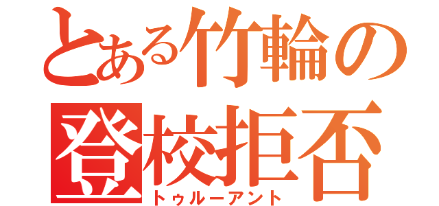 とある竹輪の登校拒否（トゥルーアント）