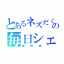 とあるネズだくの毎日シェア（超迷惑）