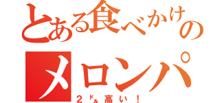 とある食べかけのメロンパン（２㌦高い！）