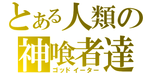 とある人類の神喰者達（ゴッドイーター）