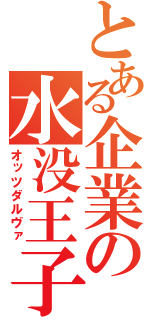 とある企業の水没王子（オッツダルヴァ）