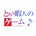 とある暇人のゲーム♪（Ｓｏｕｌエクスポートオンラインよろ）